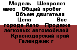  › Модель ­ Шевролет авео › Общий пробег ­ 52 000 › Объем двигателя ­ 115 › Цена ­ 480 000 - Все города Авто » Продажа легковых автомобилей   . Краснодарский край,Геленджик г.